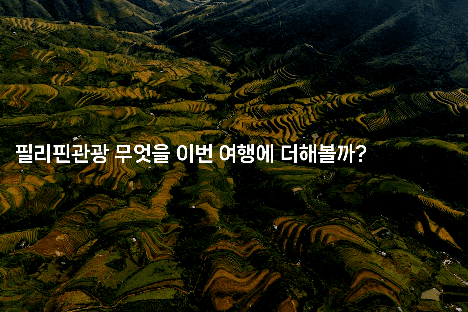 필리핀관광 무엇을 이번 여행에 더해볼까?