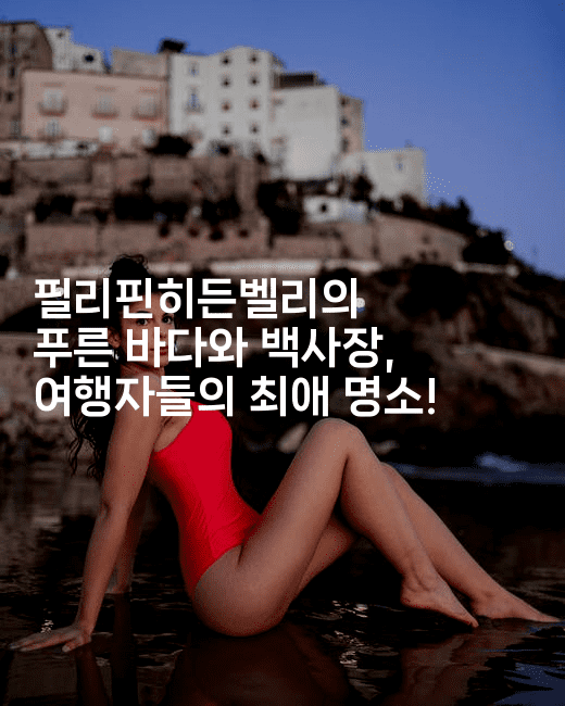 필리핀히든벨리의 푸른 바다와 백사장, 여행자들의 최애 명소!-피리피니