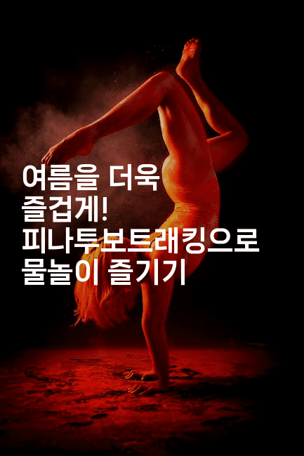 여름을 더욱 즐겁게! 피나투보트래킹으로 물놀이 즐기기