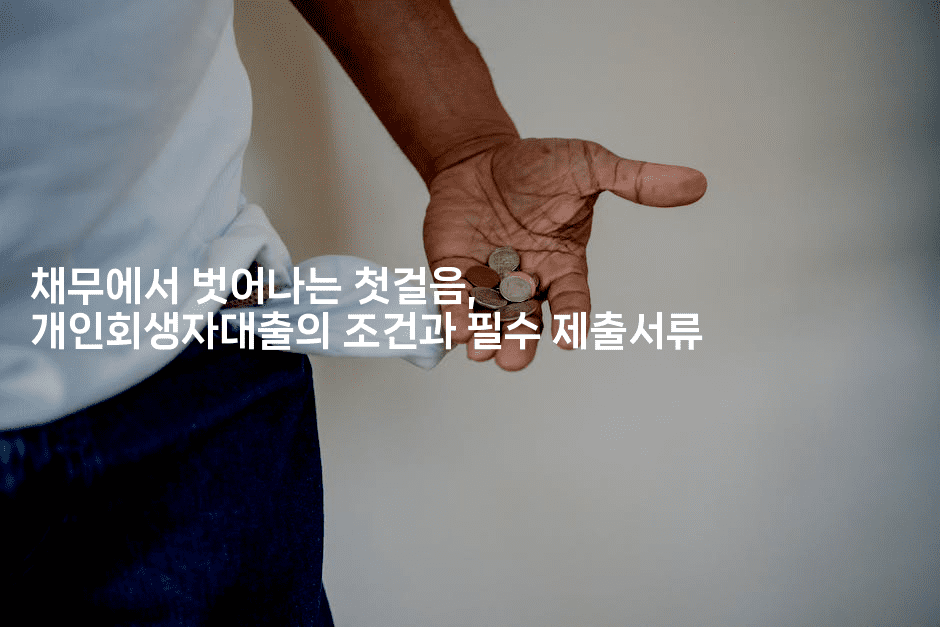 채무에서 벗어나는 첫걸음, 개인회생자대출의 조건과 필수 제출서류-피리피니